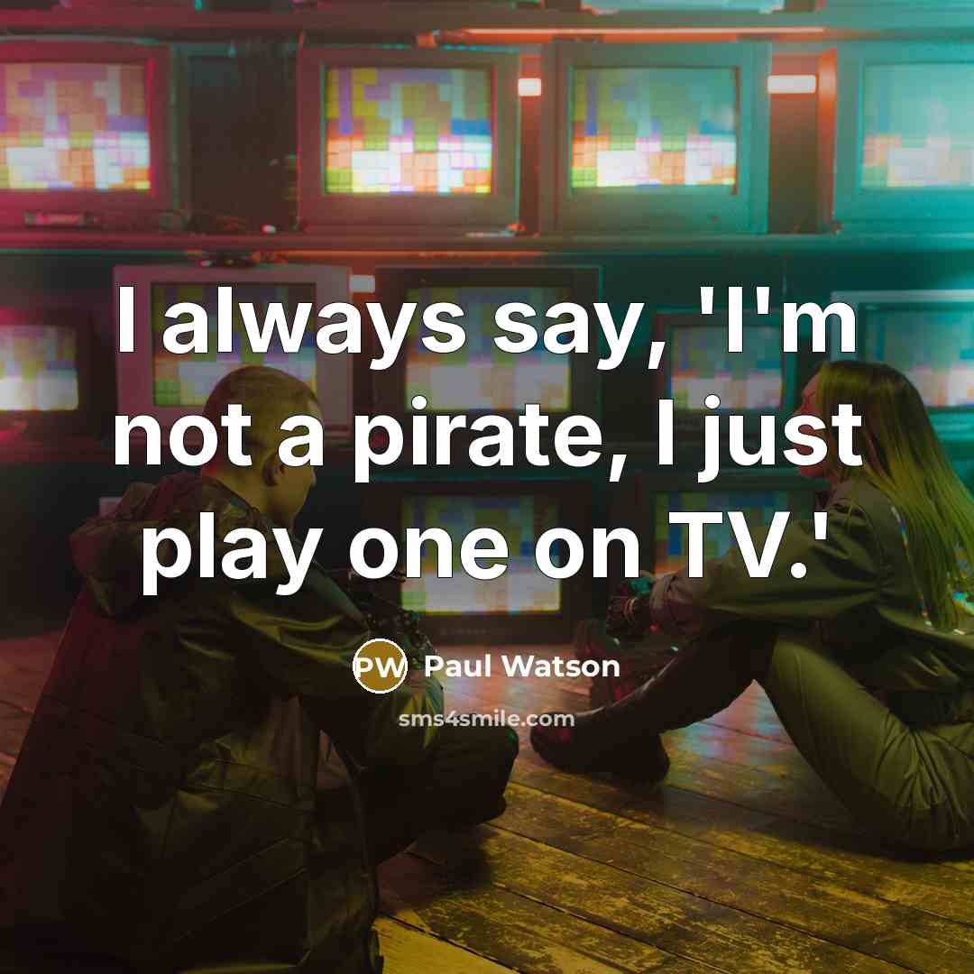 “I always say, 'I'm not a pirate, I just play one on TV.'” quote by Paul Watson
