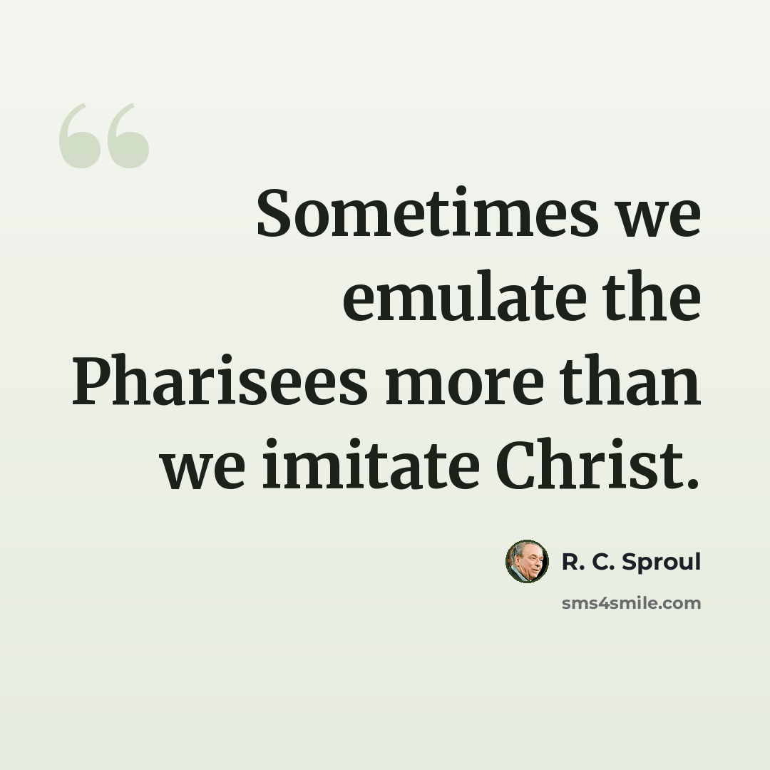 “Sometimes we emulate the Pharisees more than we imitate Christ.” quote by R. C. Sproul