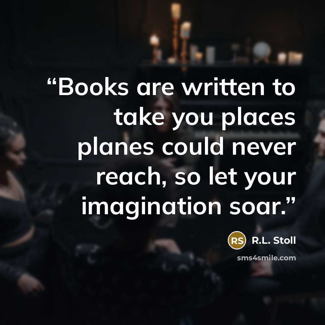 “Books are written to take you places planes could never reach, so let your imagination soar.” quote by R.L. Stoll