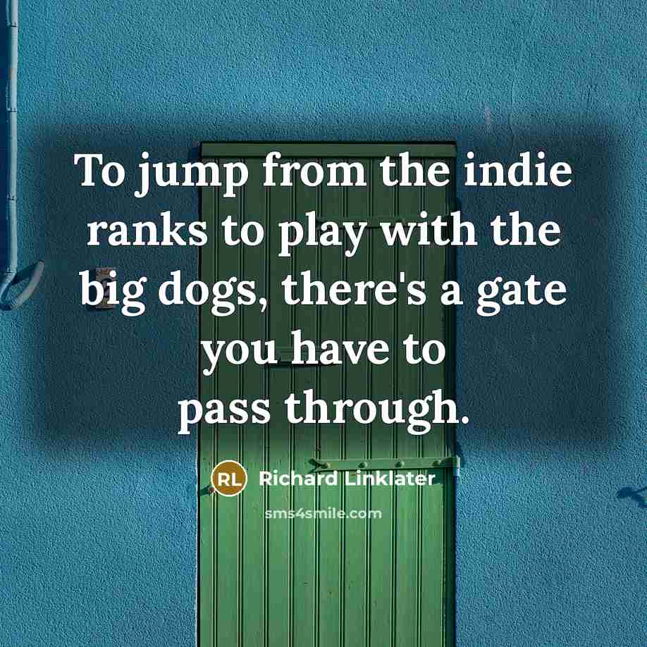 “To jump from the indie ranks to play with the big dogs, there's a gate you have to pass through.” quote by Richard Linklater