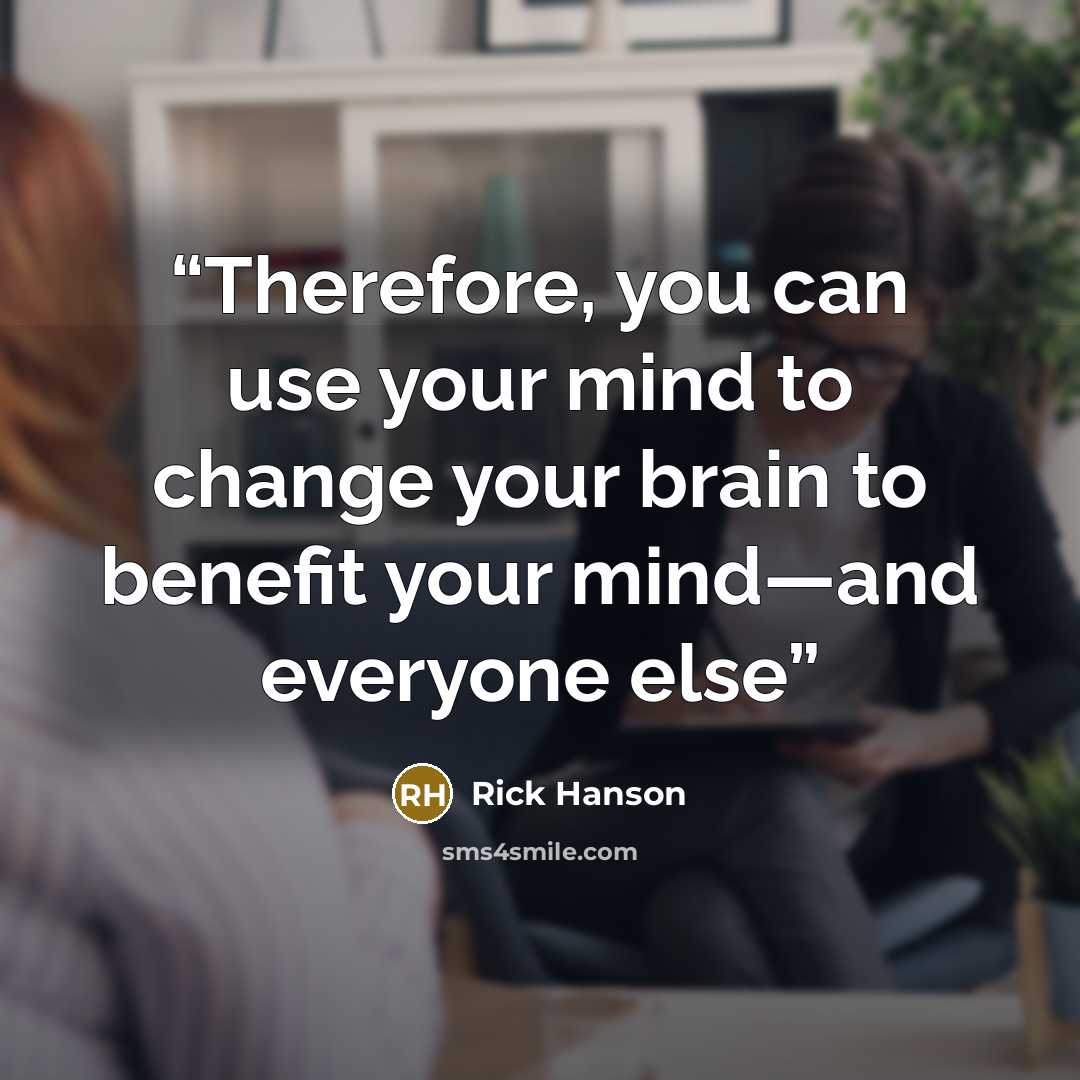 “Therefore, you can use your mind to change your brain to benefit your mind—and everyone else” quote by Rick Hanson