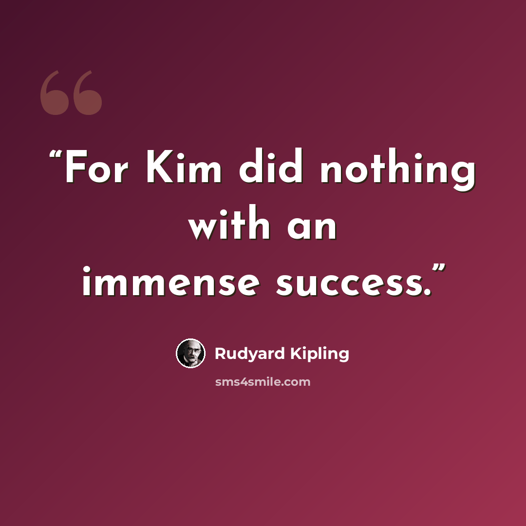“For Kim did nothing with an immense success.” quote by Rudyard Kipling