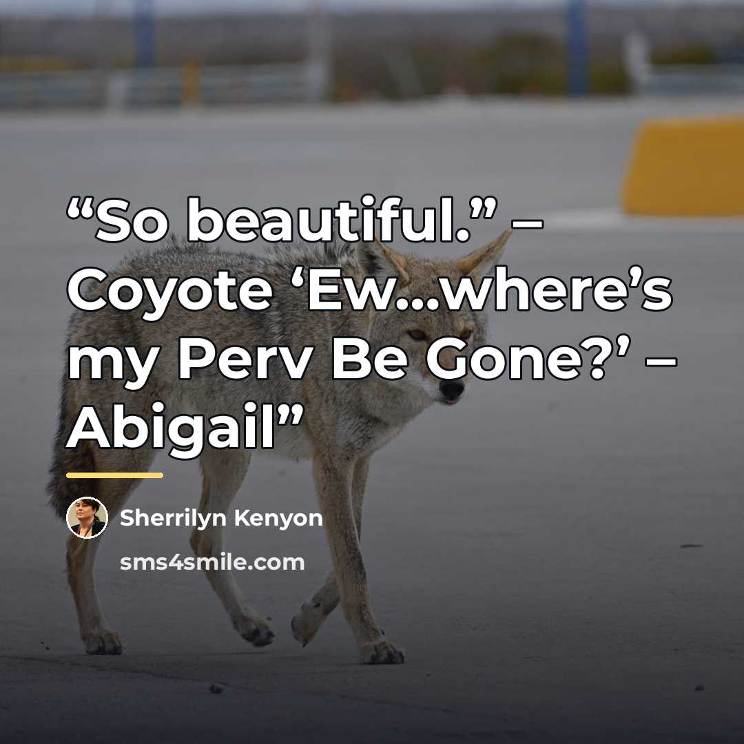 “So beautiful.” – Coyote ‘Ew…where’s my Perv Be Gone?’ – Abigail” quote by Sherrilyn Kenyon