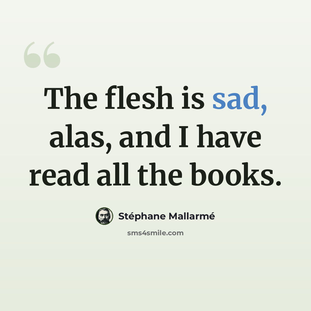 “The flesh is sad, alas, and I have read all the books.” quote by Stephane Mallarme