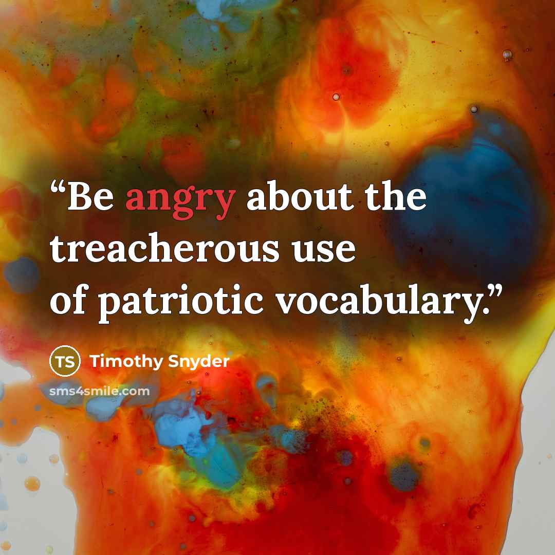 “Be angry about the treacherous use of patriotic vocabulary.” quote by Timothy Snyder