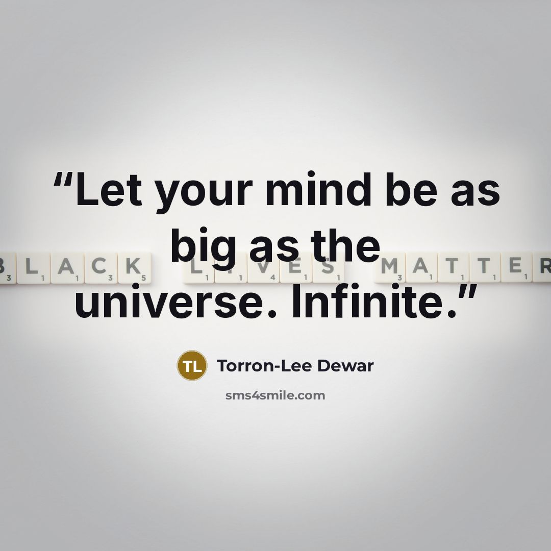 “Let your mind be as big as the universe. Infinite.” quote by Torron-Lee Dewar