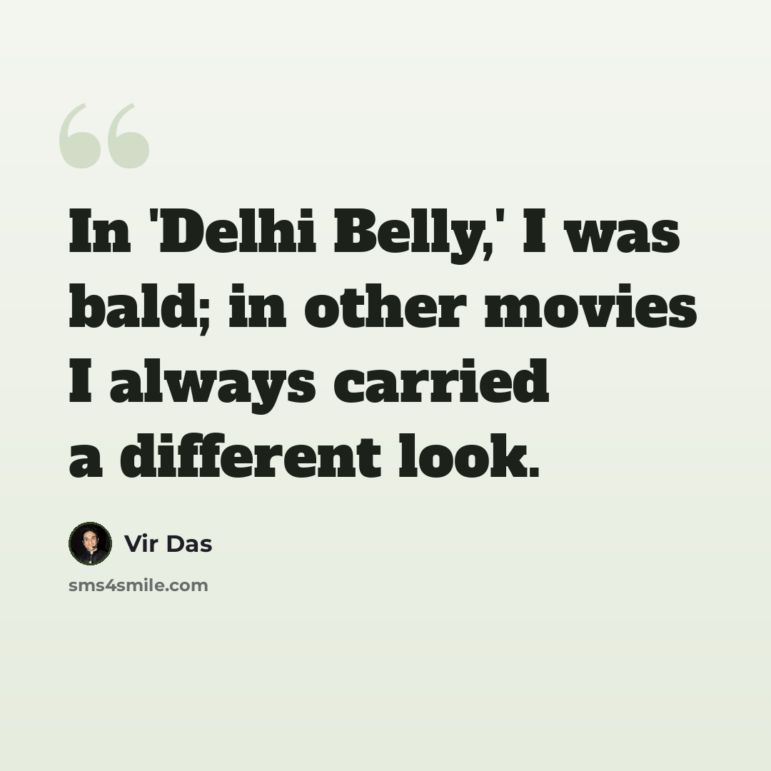 “In 'Delhi Belly,' I was bald; in other movies I always carried a different look.” quote by Vir Das