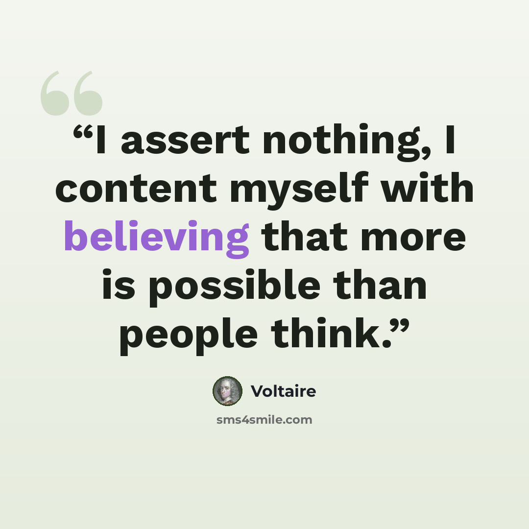 “I assert nothing, I content myself with believing that more is possible than people think.” quote by Voltaire