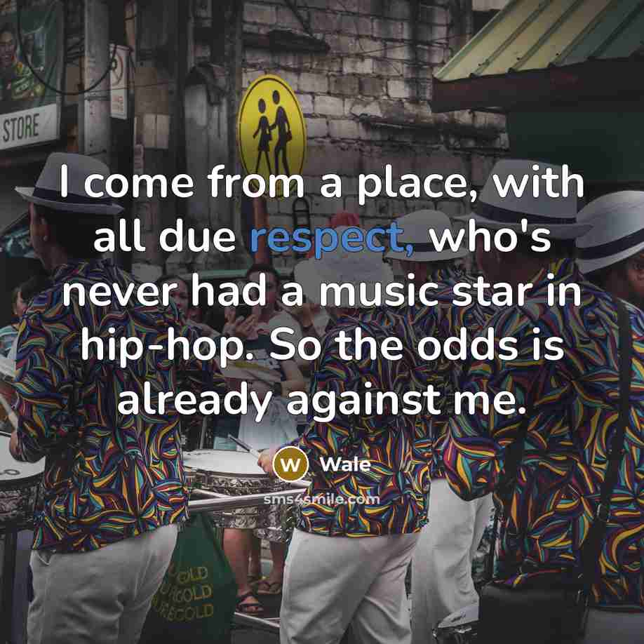 “I come from a place, with all due respect, who's never had a music star in hip-hop. So the odds is already against me.” quote by Wale