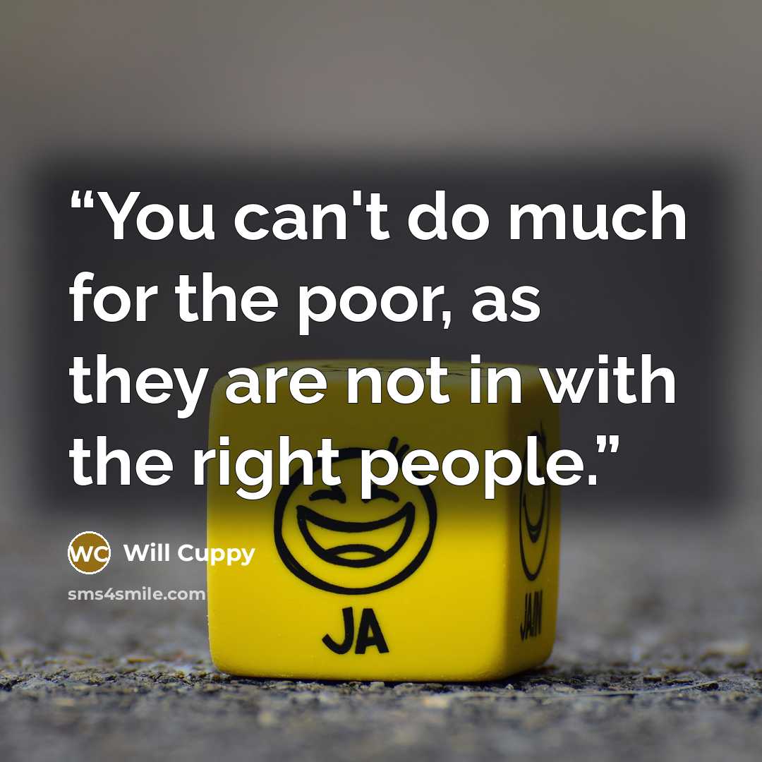 “You can't do much for the poor, as they are not in with the right people.” quote by Will Cuppy