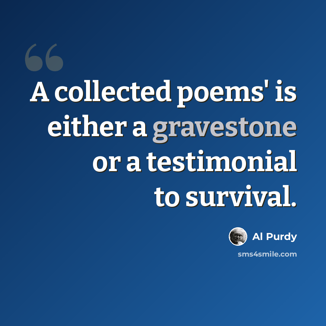 “A collected poems' is either a gravestone or a testimonial to survival.” quote by Al Purdy