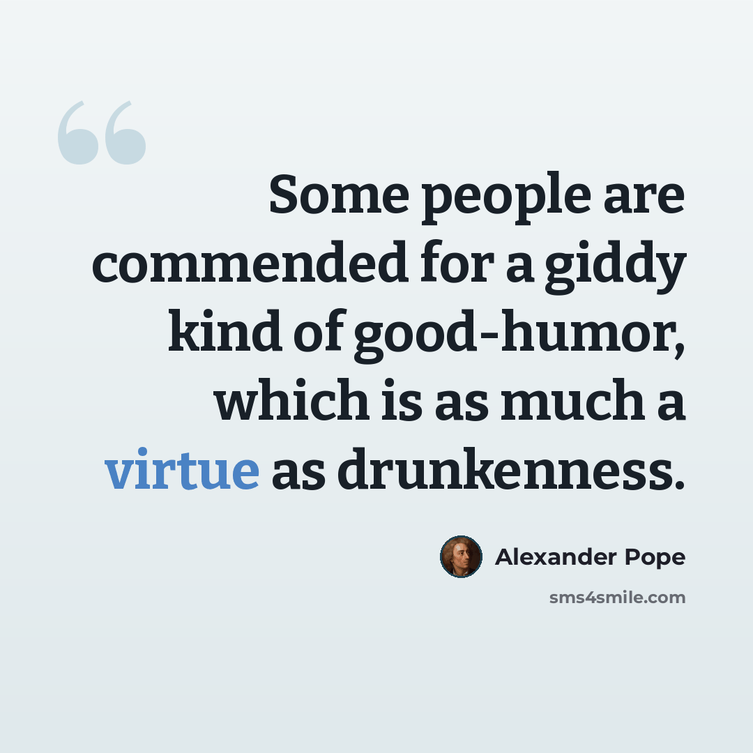 “Some people are commended for a giddy kind of good-humor, which is as much a virtue as drunkenness.” quote by Alexander Pope