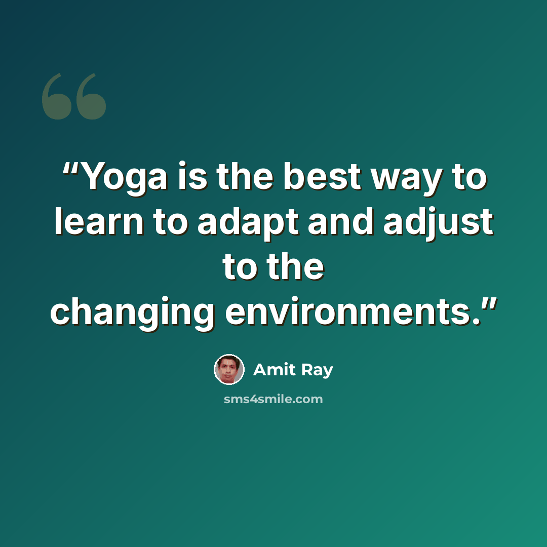 “Yoga is the best way to learn to adapt and adjust to the changing environments.” quote by Amit Ray