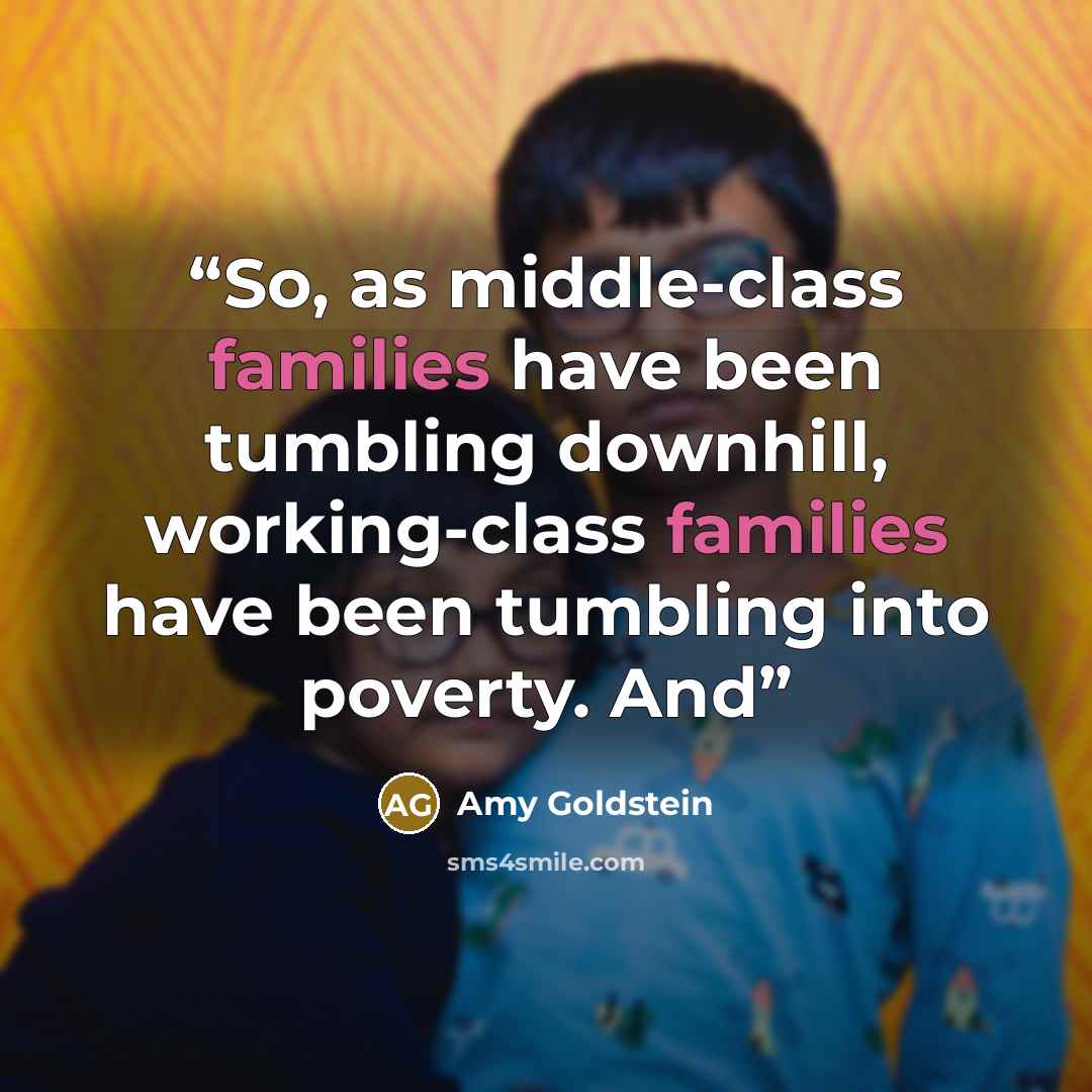 “So, as middle-class families have been tumbling downhill, working-class families have been tumbling into poverty. And” quote by Amy Goldstein