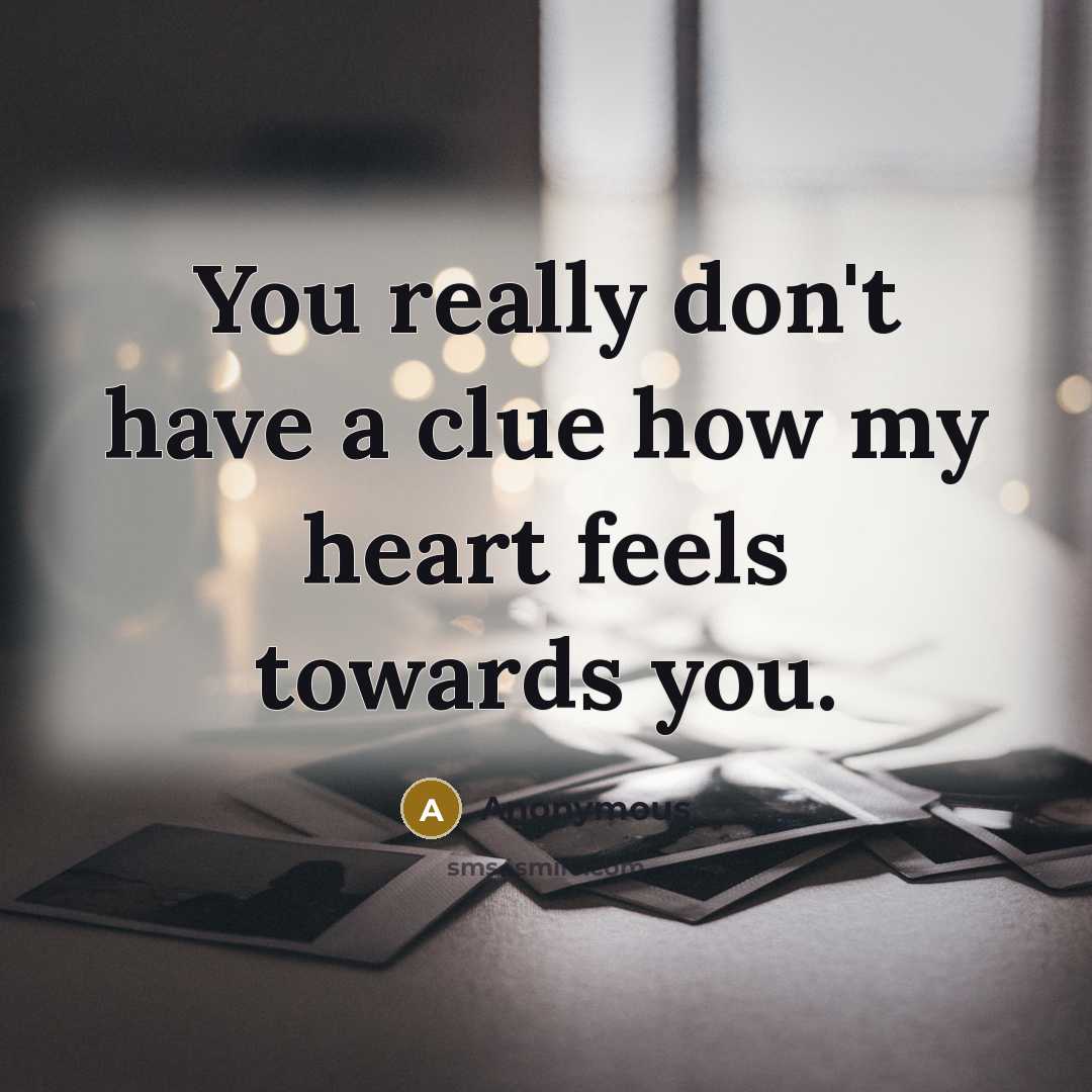“You really don't have a clue how my heart feels towards you.” quote by Anonymous