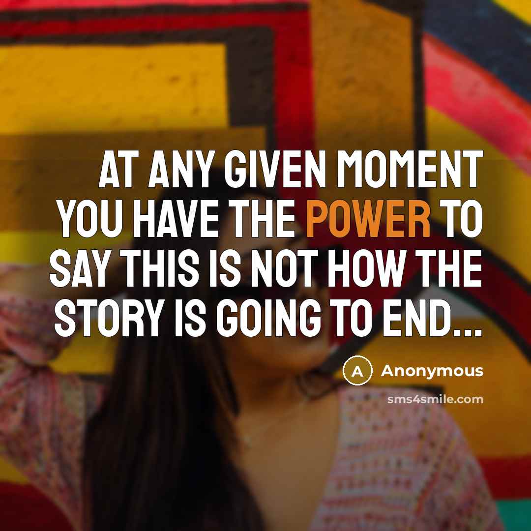 “At any given moment you have the power to say this is not how the story is going to end...” quote by Anonymous