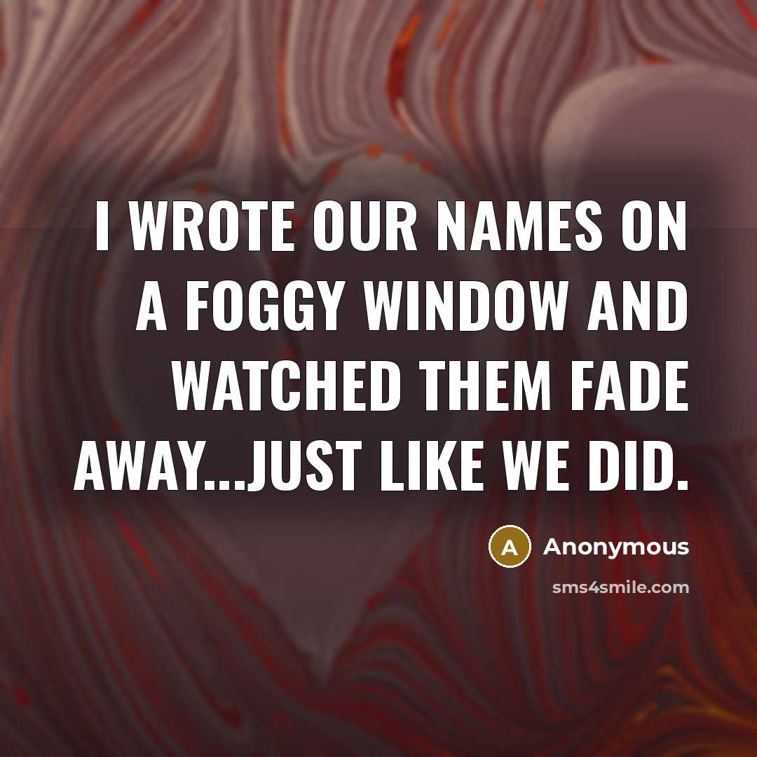 “I wrote our names on a foggy window and watched them fade away...just like we did.” quote by Anonymous