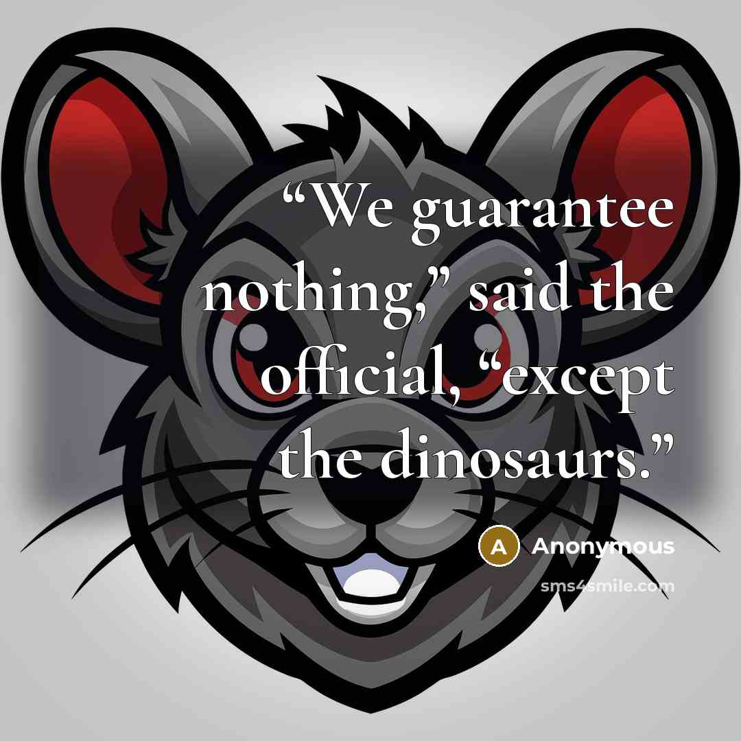 “We guarantee nothing,” said the official, “except the dinosaurs.” quote by Anonymous