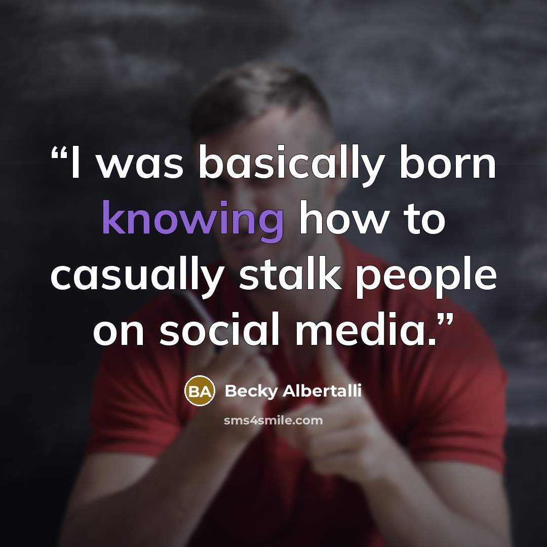“I was basically born knowing how to casually stalk people on social media.” quote by Becky Albertalli
