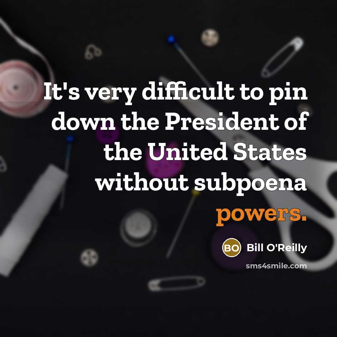 “It's very difficult to pin down the President of the United States without subpoena powers.” quote by Bill O'Reilly