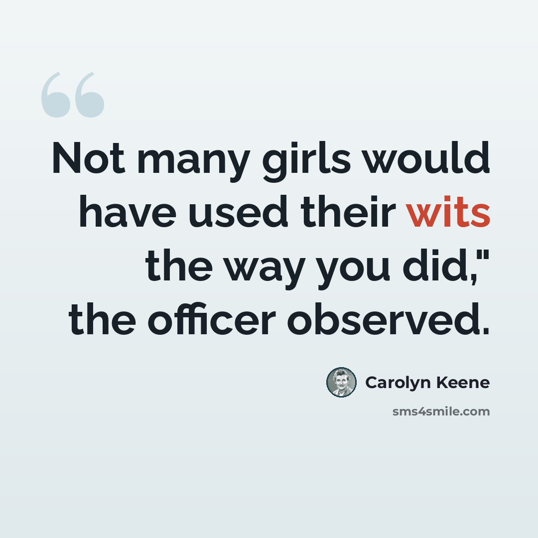 “Not many girls would have used their wits the way you did," the officer observed.” quote by Carolyn Keene