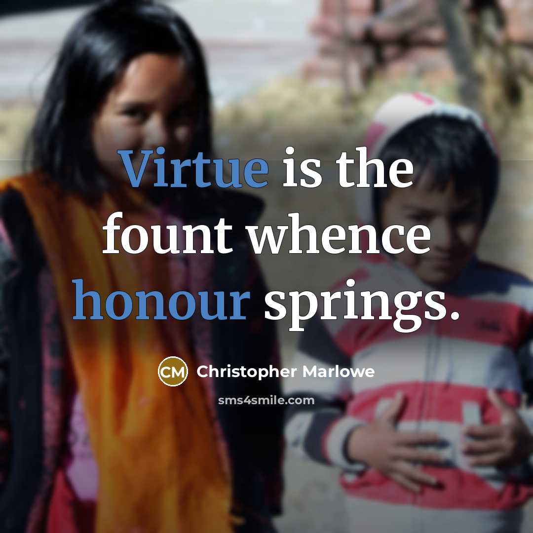“Virtue is the fount whence honour springs.” quote by Christopher Marlowe