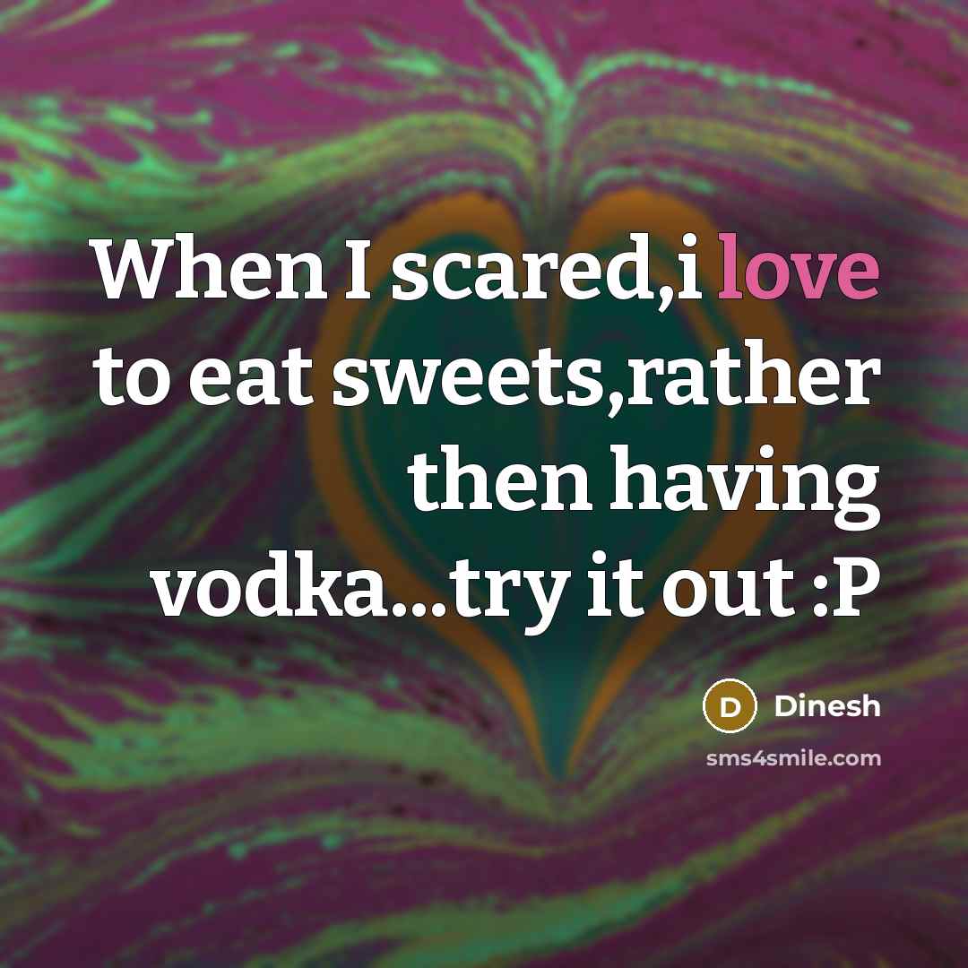“When I scared,i love to eat sweets,rather then having vodka...try it out :P” quote by Dinesh