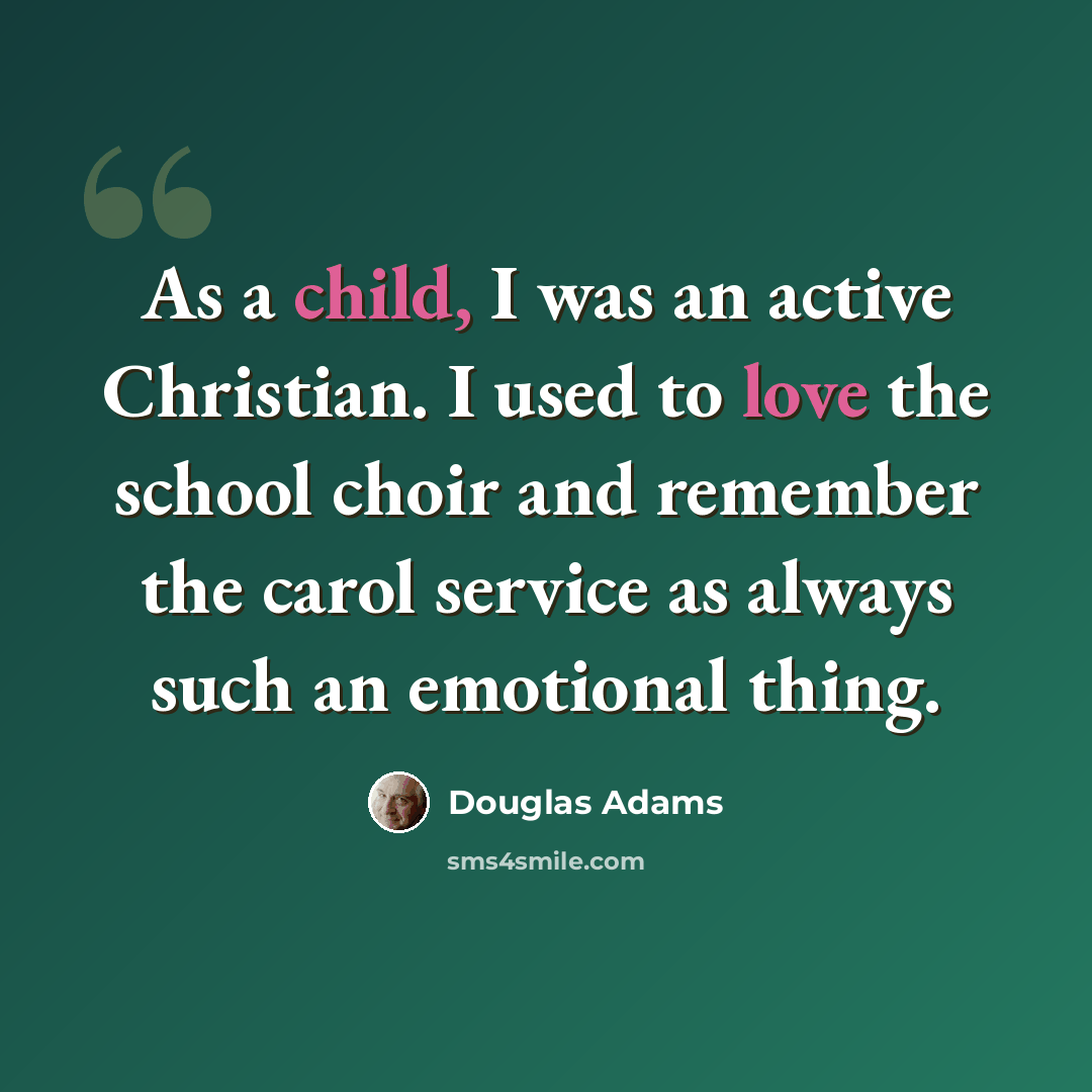 “As a child, I was an active Christian. I used to love the school choir and remember the carol service as always such an emotional thing.” quote by Douglas Adams