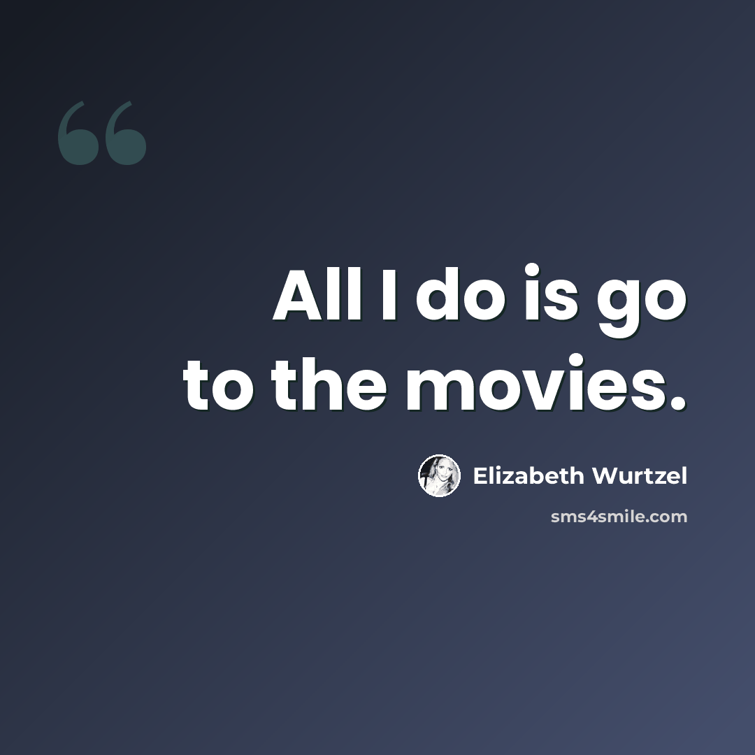 “All I do is go to the movies.” quote by Elizabeth Wurtzel