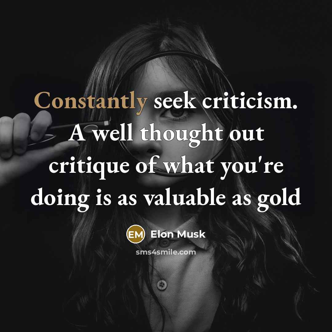 “Constantly seek criticism. A well thought out critique of what you're doing is as valuable as gold” quote by Elon Musk