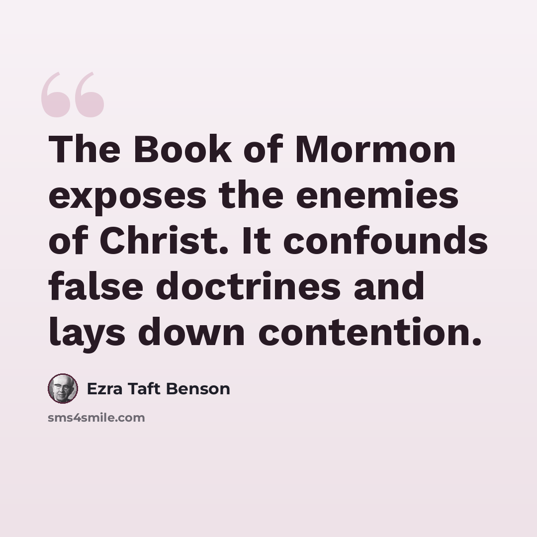“The Book of Mormon exposes the enemies of Christ. It confounds false doctrines and lays down contention.” quote by Ezra Taft Benson