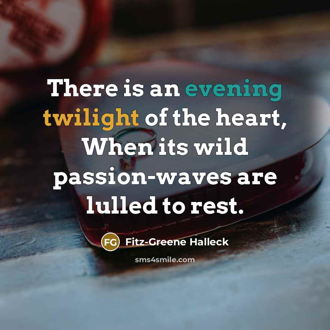 “There is an evening twilight of the heart, When its wild passion-waves are lulled to rest.” quote by Fitz-Greene Halleck