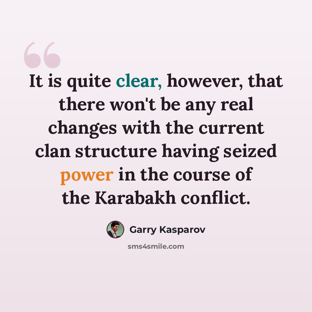 “It is quite clear, however, that there won't be any real changes with the current clan structure having seized power in the course of the Karabakh conflict.” quote by Garry Kasparov