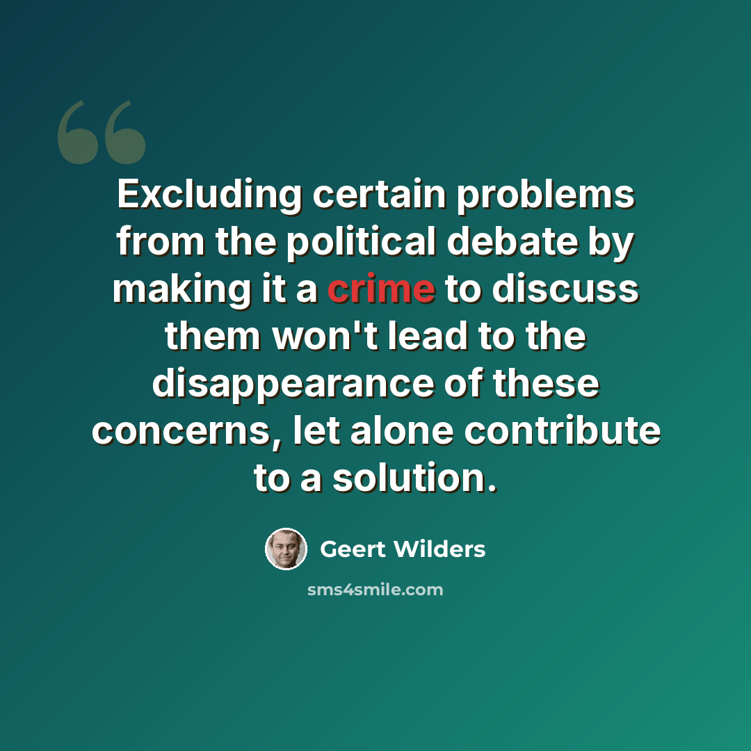 “Excluding certain problems from the political debate by making it a crime to discuss them won't lead to the disappearance of these concerns, let alone contribute to a solution.” quote by Geert Wilders