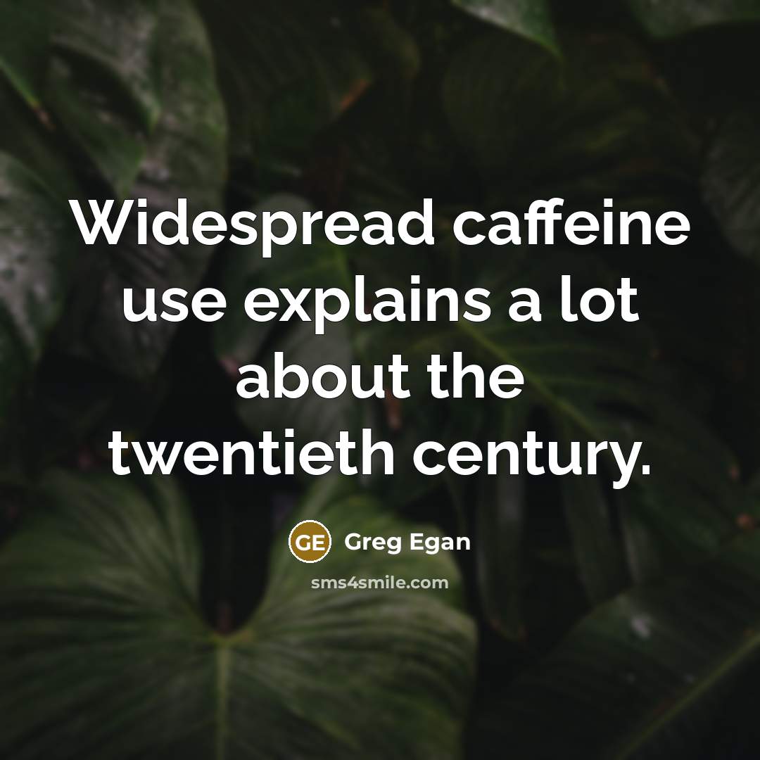 “Widespread caffeine use explains a lot about the twentieth century.” quote by Greg Egan