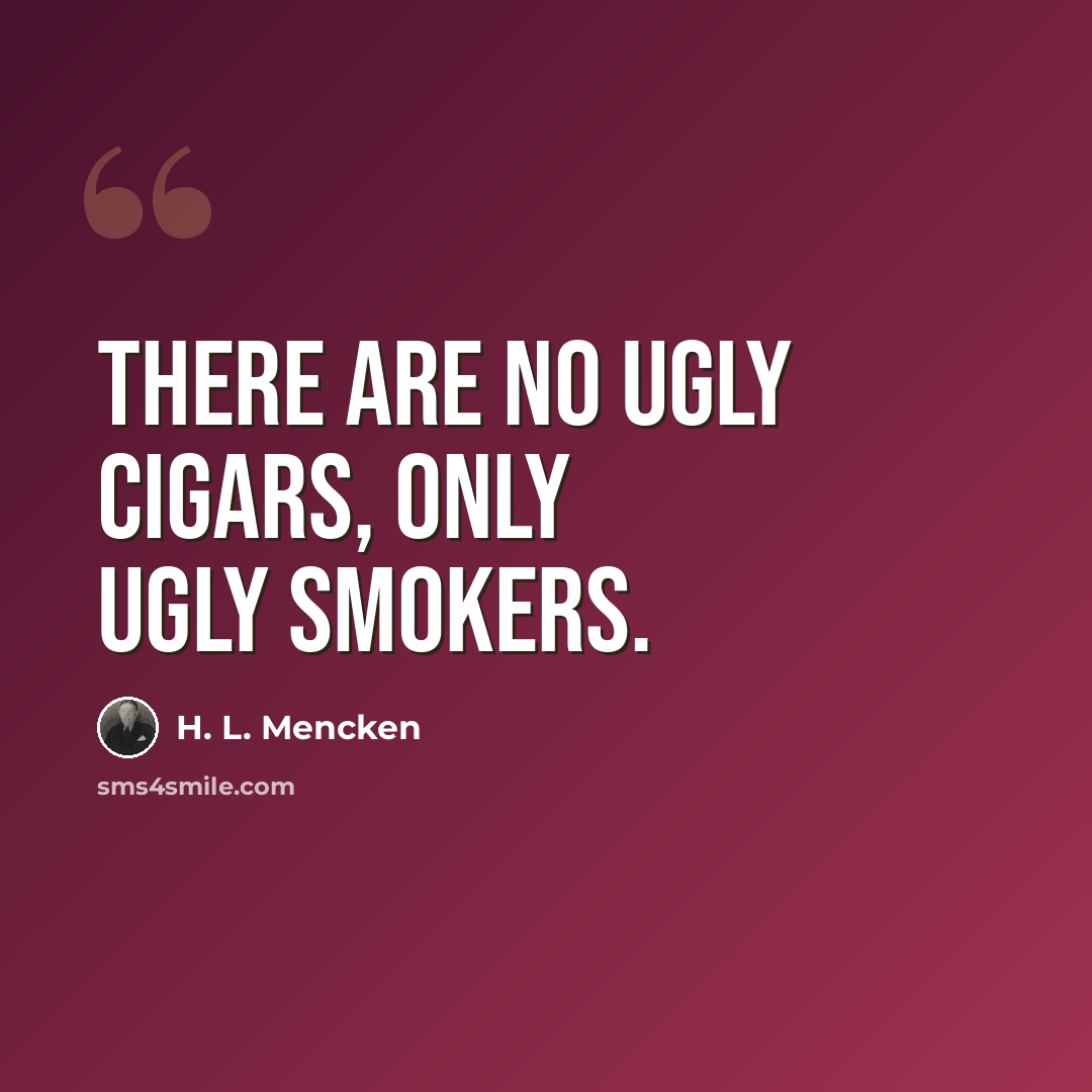 “There are no ugly cigars, only ugly smokers.” quote by H. L. Mencken
