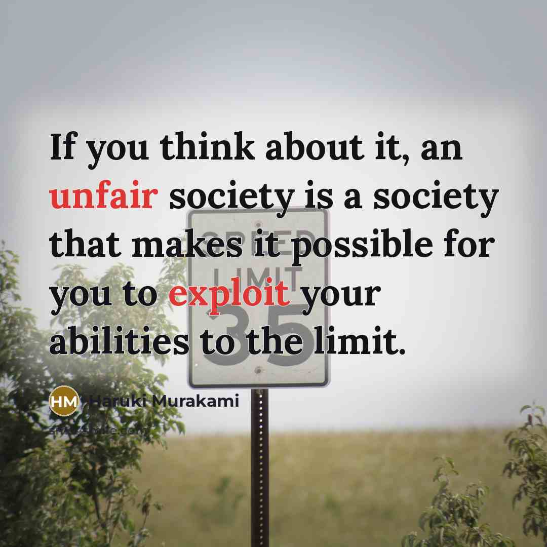 “If you think about it, an unfair society is a society that makes it possible for you to exploit your abilities to the limit.” quote by Haruki Murakami