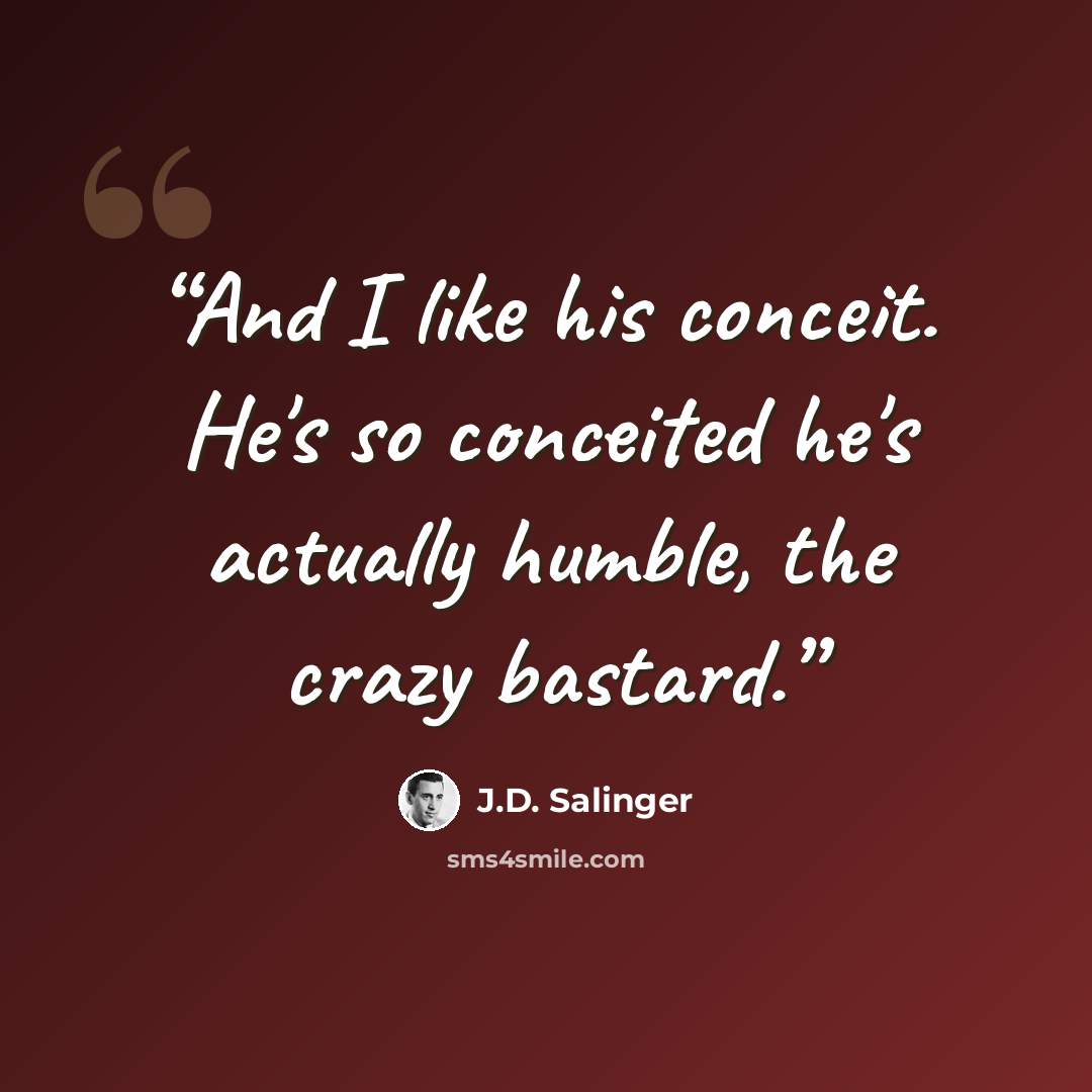 “And I like his conceit. He's so conceited he's actually humble, the crazy bastard.” quote by J.D. Salinger