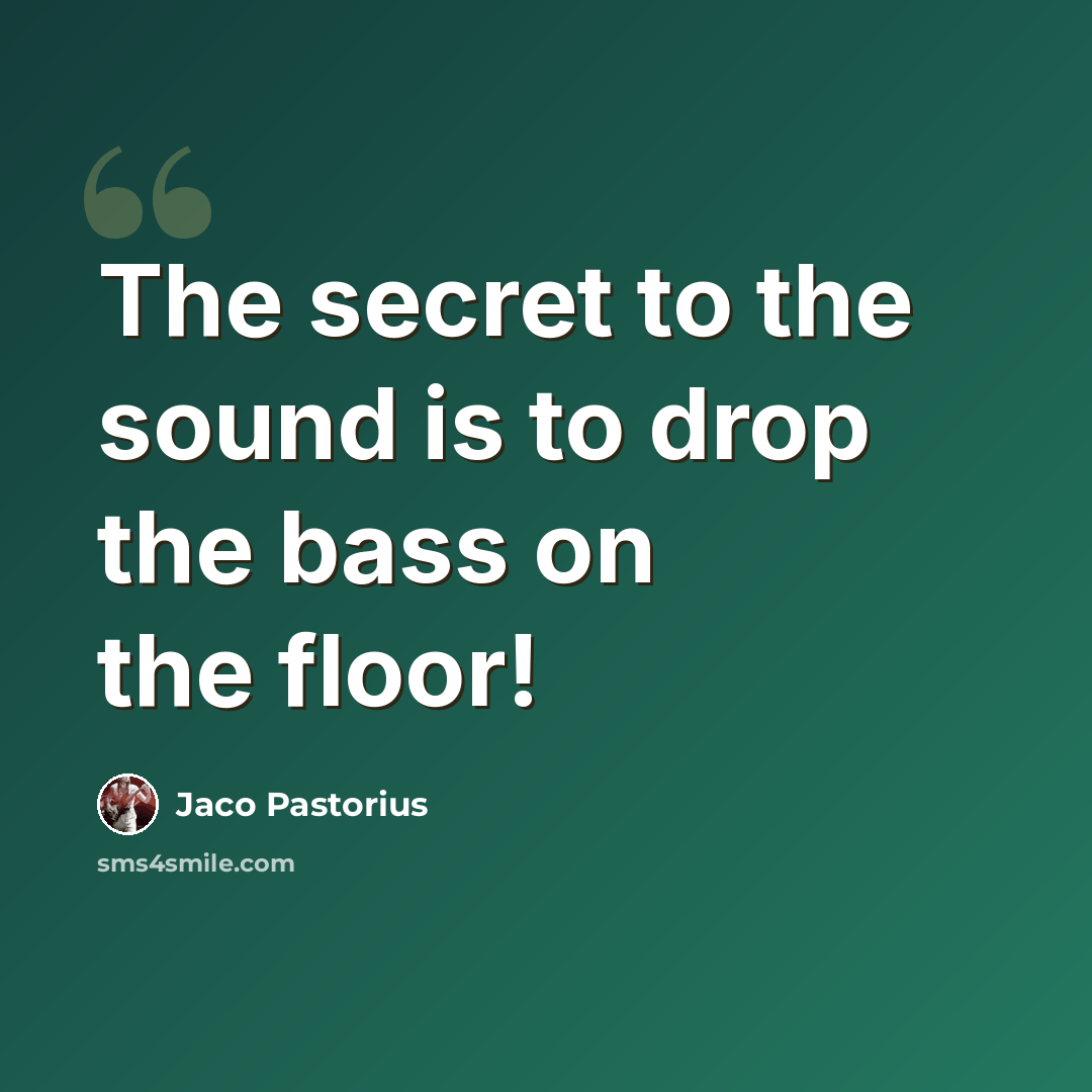 “The secret to the sound is to drop the bass on the floor!” quote by Jaco Pastorius