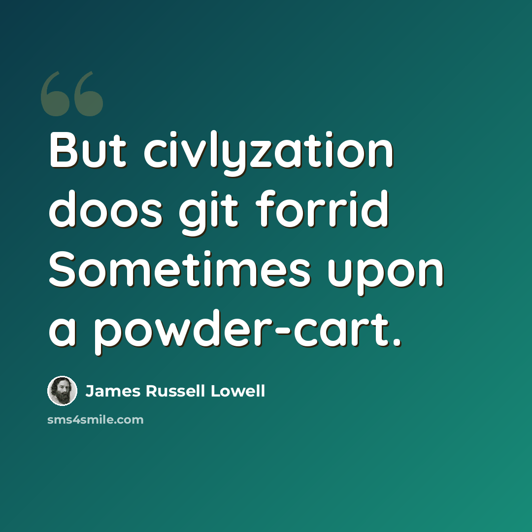 “But civlyzation doos git forrid Sometimes upon a powder-cart.” quote by James Russell Lowell