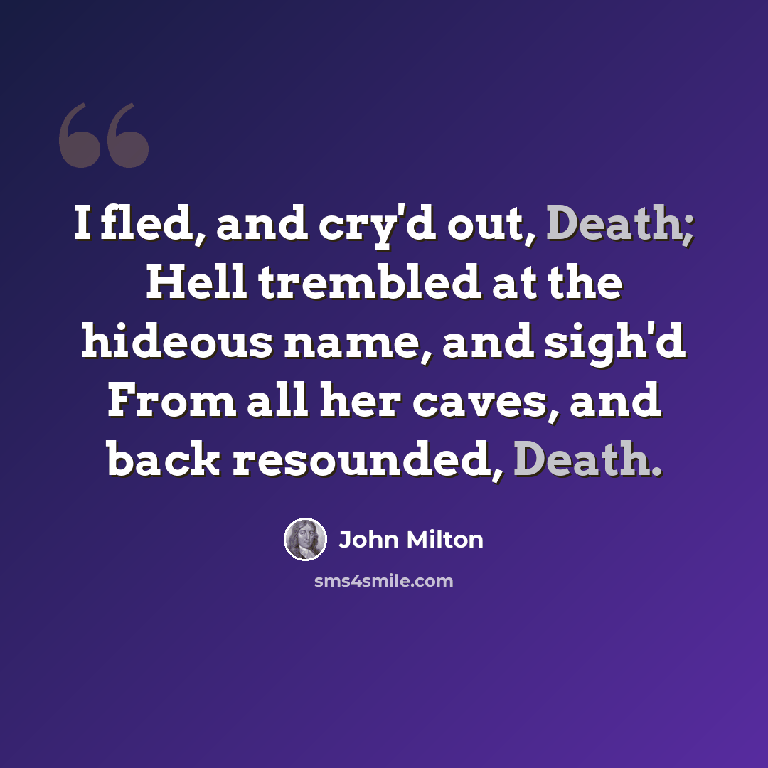 “I fled, and cry'd out, Death; Hell trembled at the hideous name, and sigh'd From all her caves, and back resounded, Death.” quote by John Milton