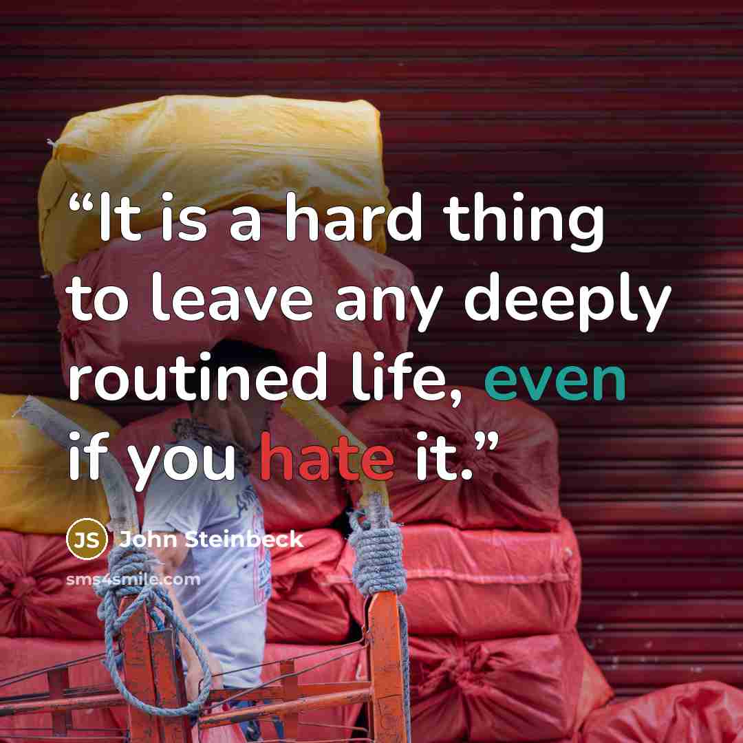 “It is a hard thing to leave any deeply routined life, even if you hate it.” quote by John Steinbeck