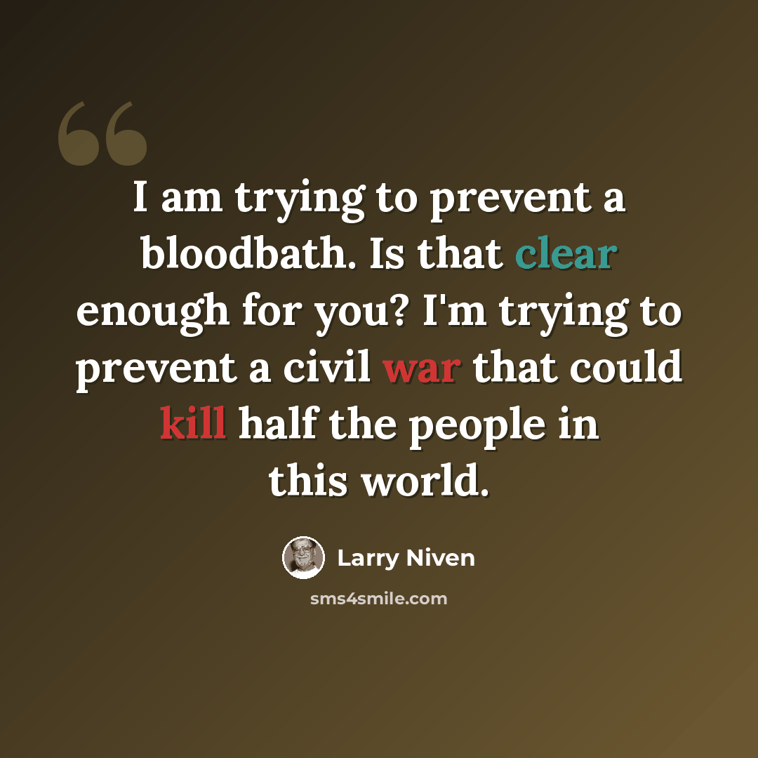 “I am trying to prevent a bloodbath. Is that clear enough for you? I'm trying to prevent a civil war that could kill half the people in this world.” quote by Larry Niven