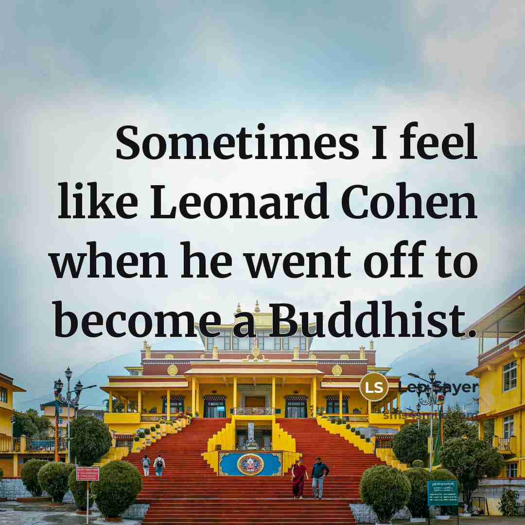 “Sometimes I feel like Leonard Cohen when he went off to become a Buddhist.” quote by Leo Sayer