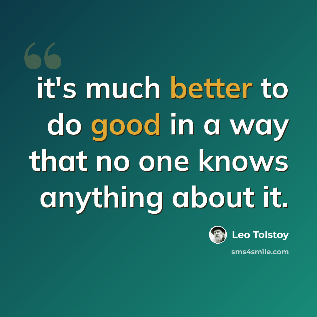 “it's much better to do good in a way that no one knows anything about it.” quote by Leo Tolstoy