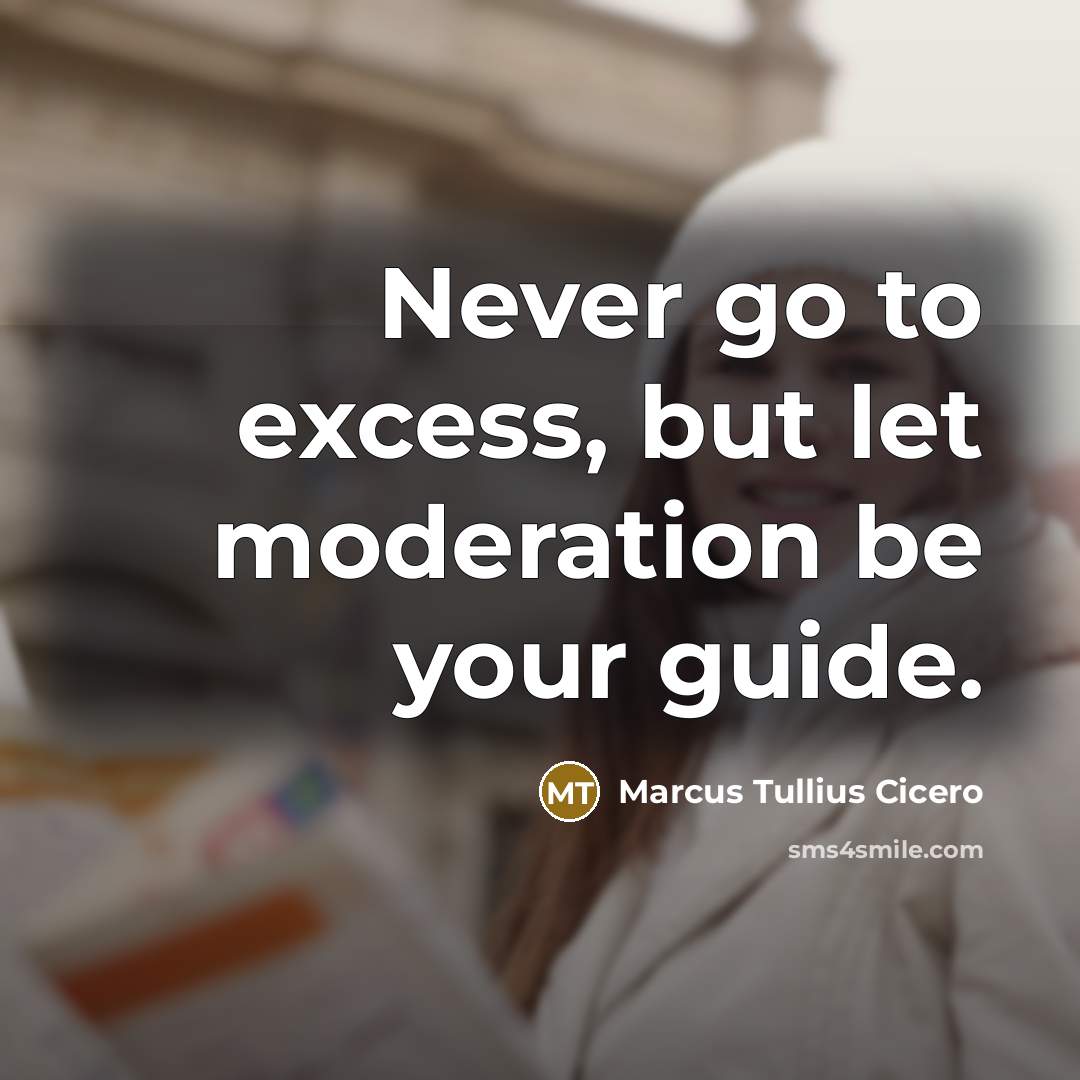 “Never go to excess, but let moderation be your guide.” quote by Marcus Tullius Cicero