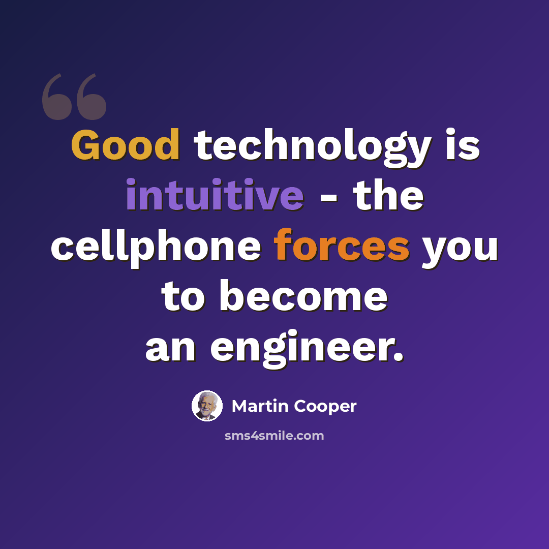 “Good technology is intuitive - the cellphone forces you to become an engineer.” quote by Martin Cooper