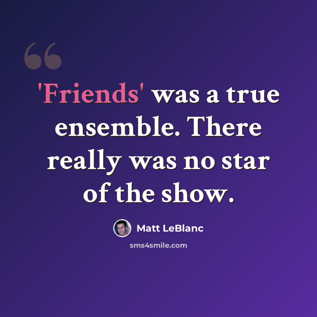 “'Friends' was a true ensemble. There really was no star of the show.” quote by Matt LeBlanc