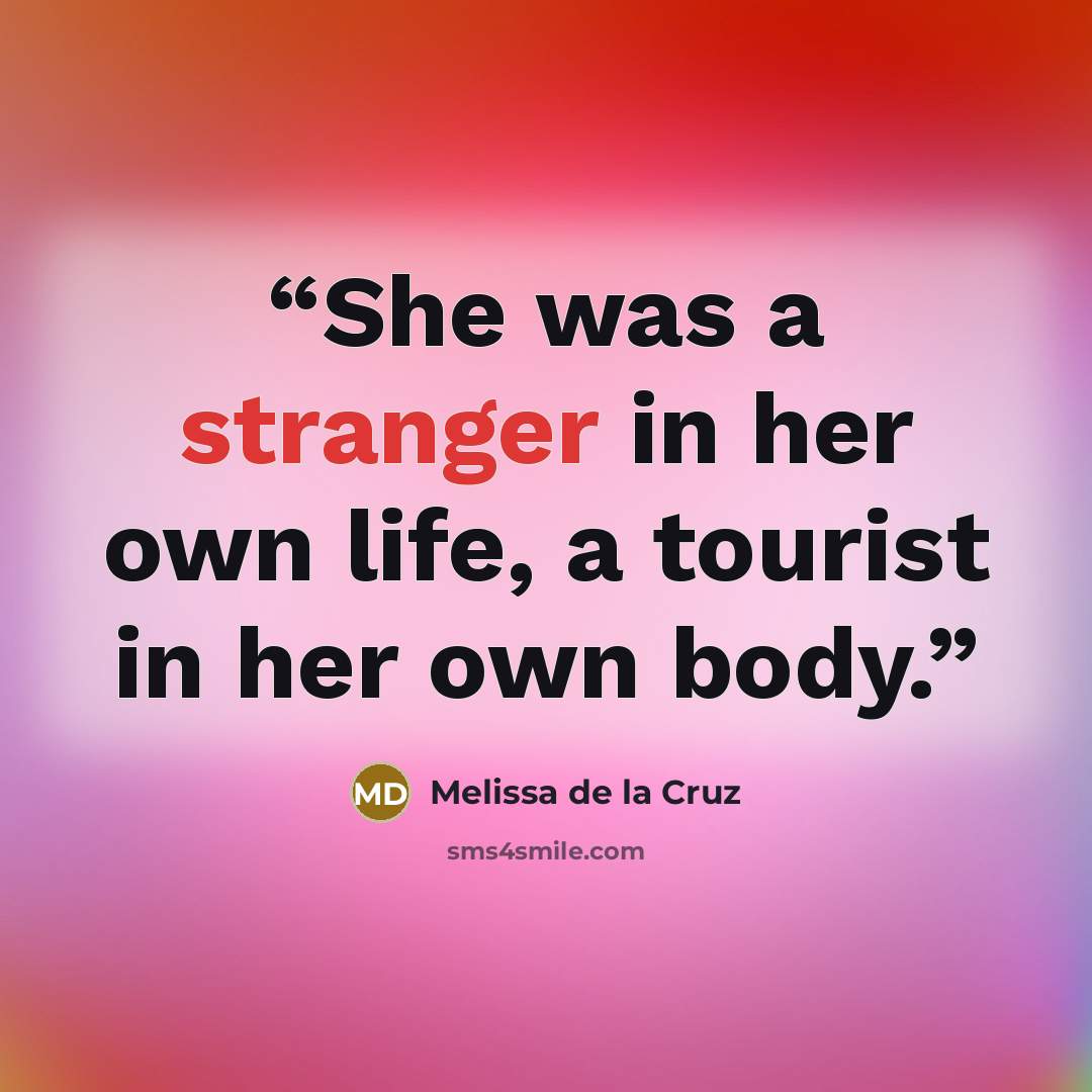 “She was a stranger in her own life, a tourist in her own body.” quote by Melissa de la Cruz