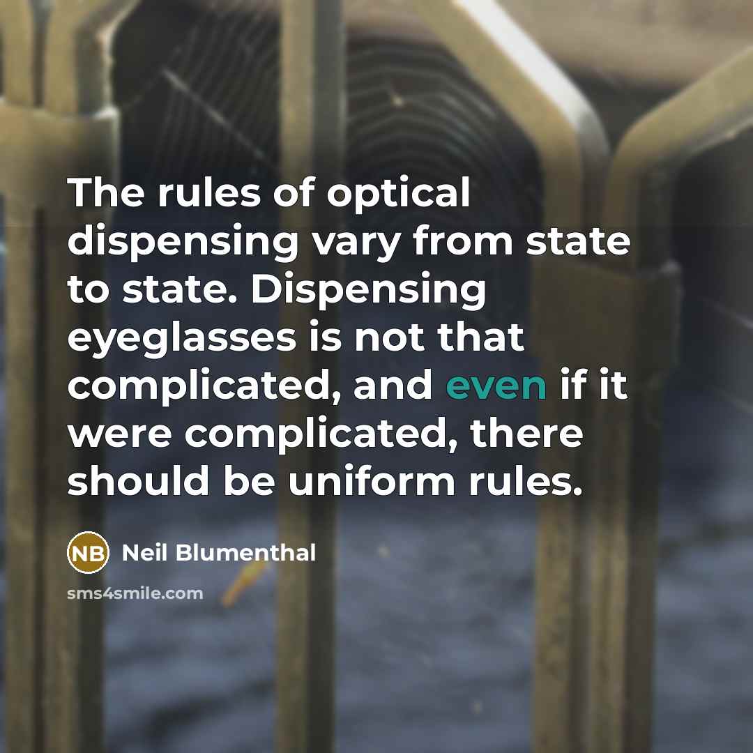“The rules of optical dispensing vary from state to state. Dispensing eyeglasses is not that complicated, and even if it were complicated, there should be uniform rules.” quote by Neil Blumenthal